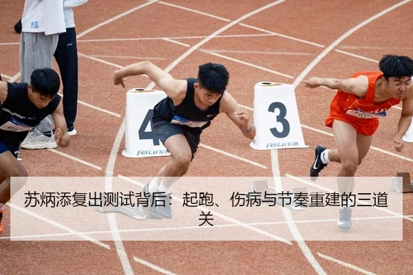 苏炳添复出测试背后：起跑、伤病与节奏重建的三道关